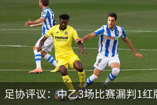 足协评议：中乙3场比赛漏判1红牌1点球，错判1越位进球有效